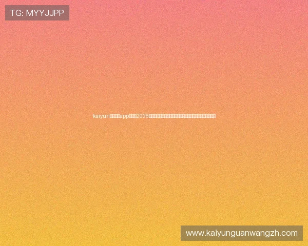 kaiyun体育官方app网站：2026年世界杯热点话题、明星球员动态与赛场精彩瞬间一网打尽